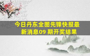 今日丹东全图先锋快报最新消息09 期开奖结果